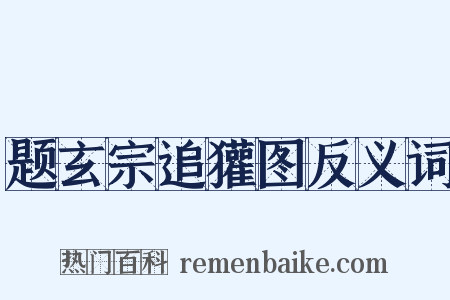 题玄宗追獾图反义词是什么意思的图片